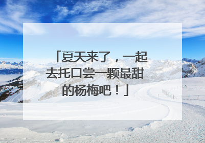 夏天来了，一起去托口尝一颗最甜的杨梅吧！